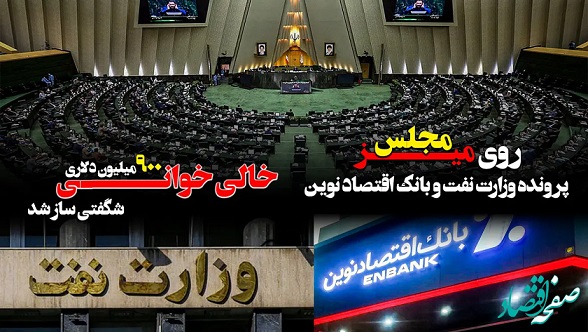  پرونده وزارت نفت و بانک اقتصاد نوین روی میز مجلس/ خالی خوانی ۹۰۰ میلیون دلاری شگفتی ساز شد 