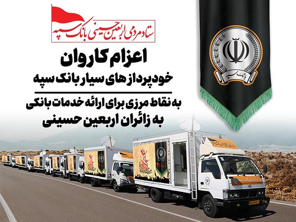اعزام کاروان خودرویی خودپردازهای سیار بانک سپه جهت ارائه خدمات بانکی به زائران اربعین حسینی